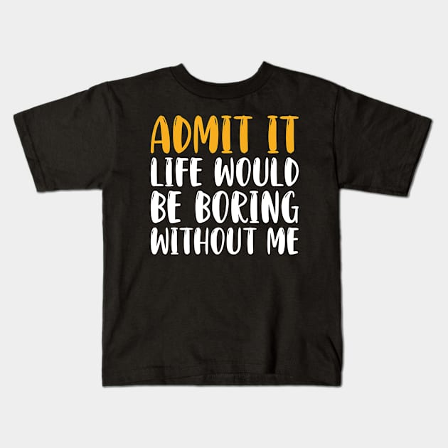 Admit It Life Would Be Boring Without Me Kids T-Shirt by Hiyokay